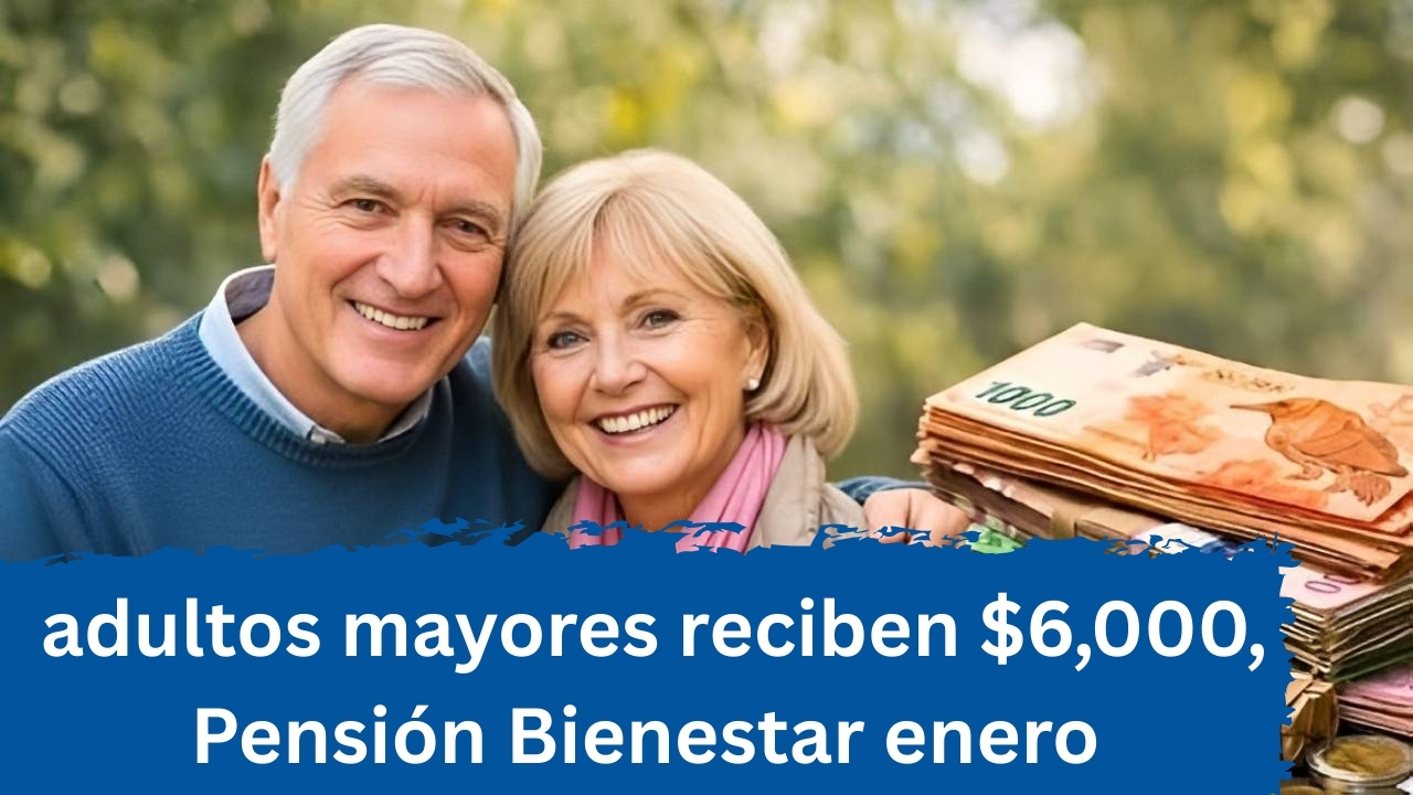 Pensión Bienestar enero: adultos mayores reciben $6,000, revisa tu fecha